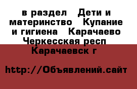  в раздел : Дети и материнство » Купание и гигиена . Карачаево-Черкесская респ.,Карачаевск г.